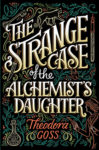 The Strange Case of the Alchemist’s Daughter by Theodora Goss: Book Review